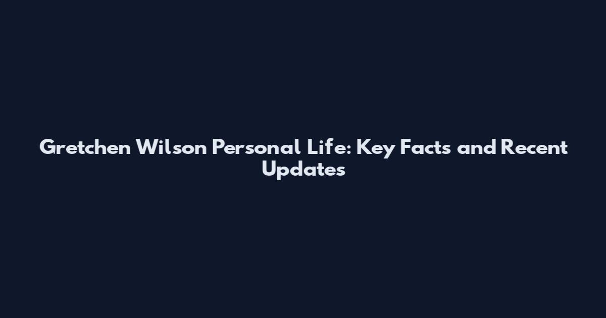 Gretchen Wilson Personal Life: Key Facts and Recent Updates