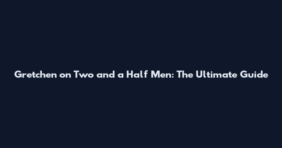 Gretchen on Two and a Half Men: The Ultimate Guide