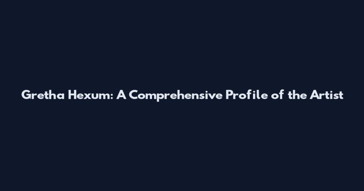 Gretha Hexum: A Comprehensive Profile of the Artist