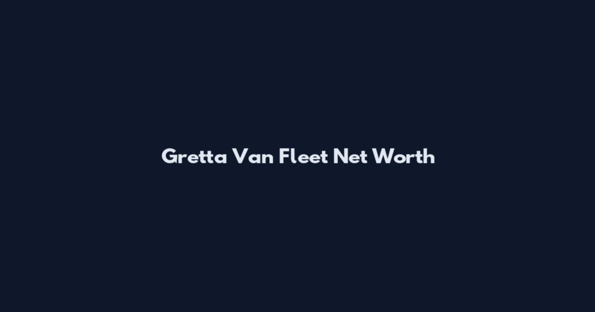 Gretta Van Fleet Net Worth