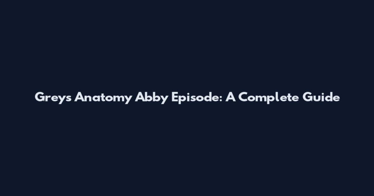 Grey's Anatomy Abby Episode: A Complete Guide