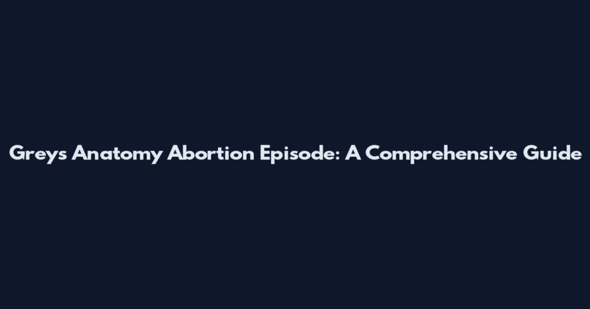 Grey's Anatomy Abortion Episode: A Comprehensive Guide