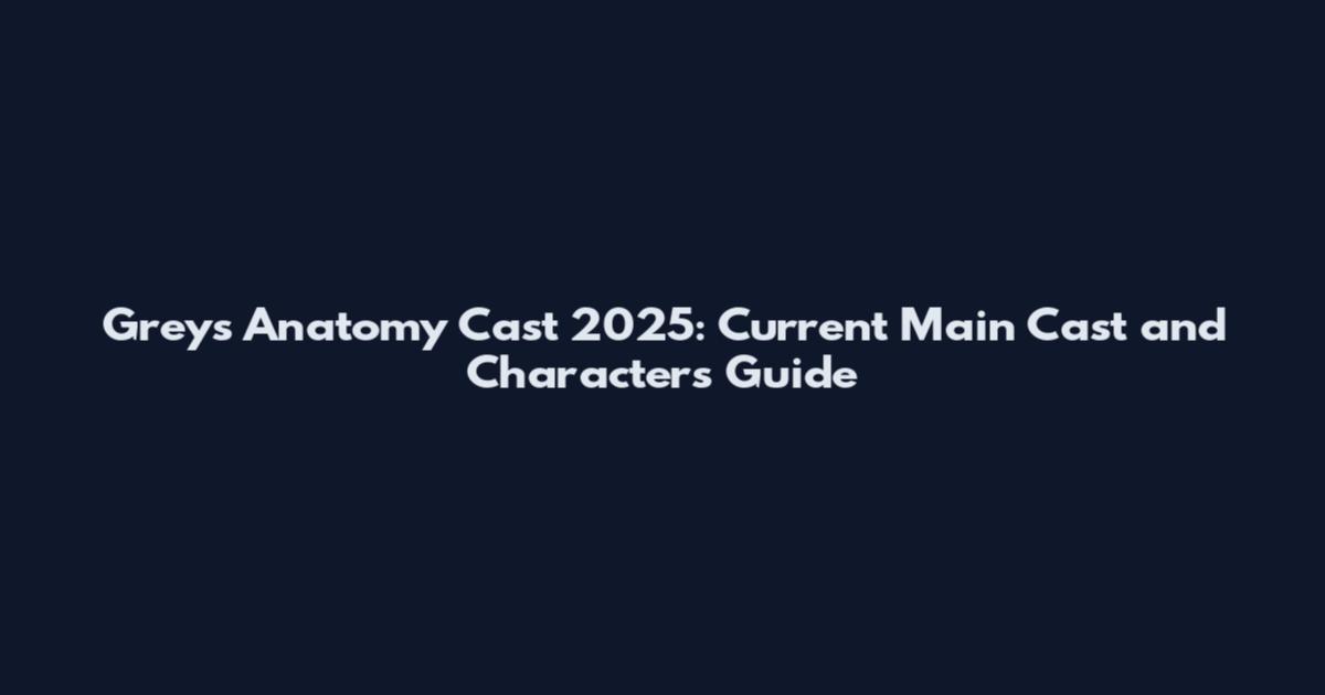Grey's Anatomy Cast 2025: Current Main Cast and Characters Guide