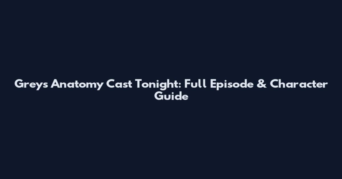 Grey's Anatomy Cast Tonight: Full Episode & Character Guide