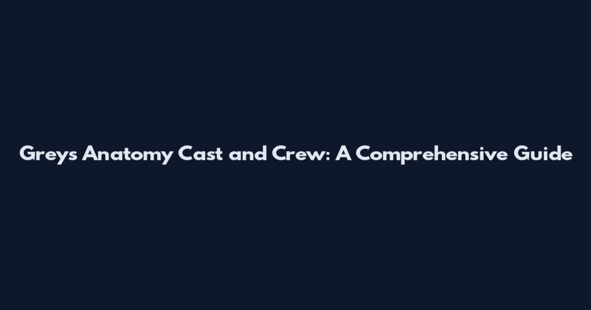 Grey's Anatomy Cast and Crew: A Comprehensive Guide
