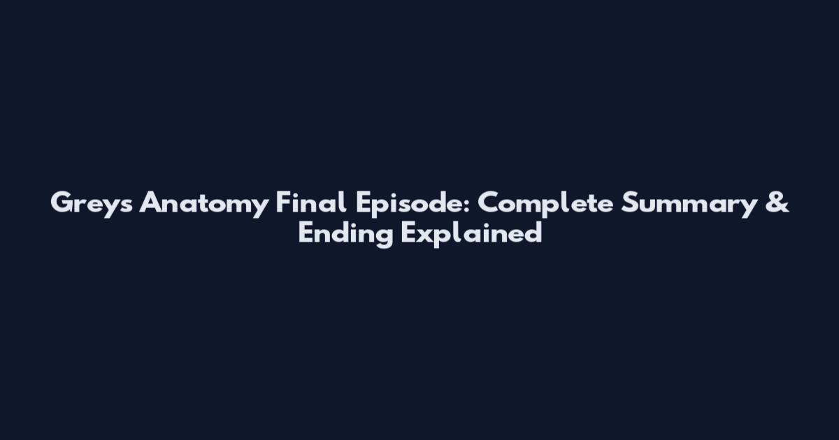 Grey's Anatomy Final Episode: Complete Summary & Ending Explained
