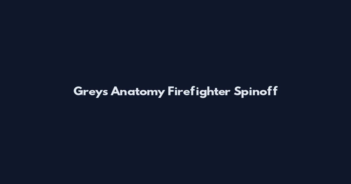 Grey's Anatomy Firefighter Spinoff