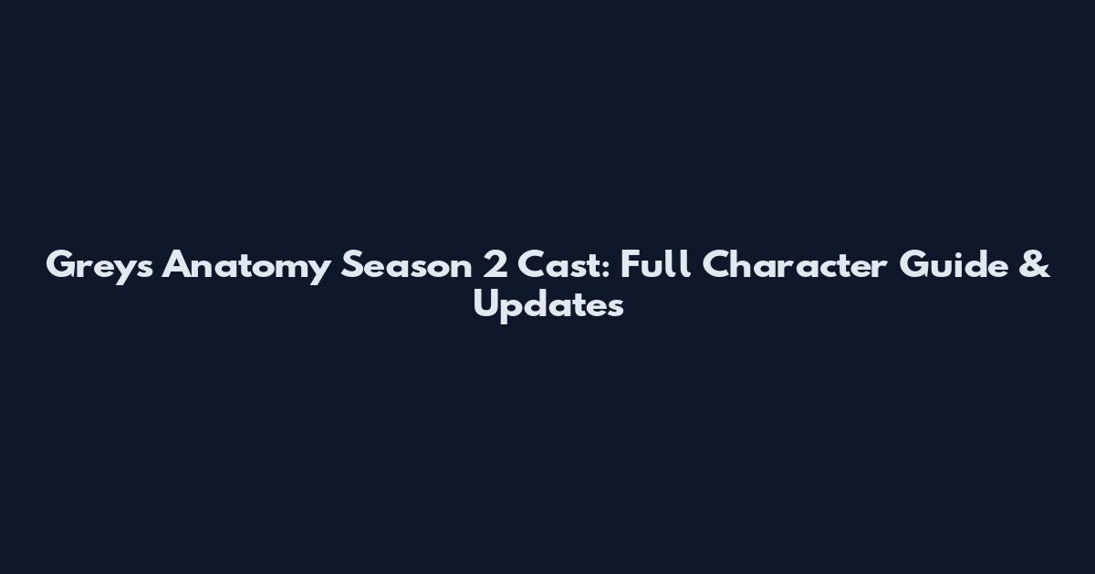 Grey's Anatomy Season 2 Cast: Full Character Guide & Updates