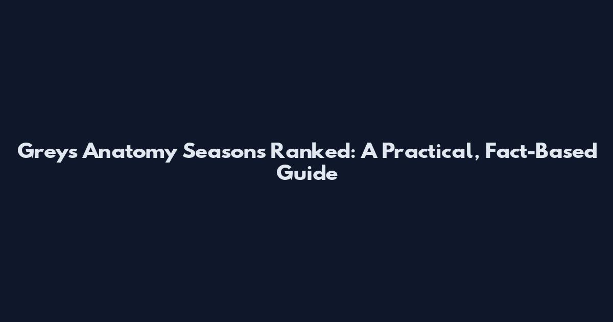 Grey's Anatomy Seasons Ranked: A Practical, Fact-Based Guide