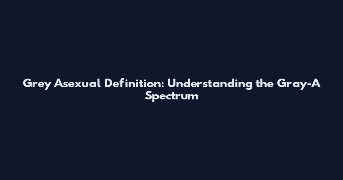 Grey Asexual Definition: Understanding the Gray-A Spectrum