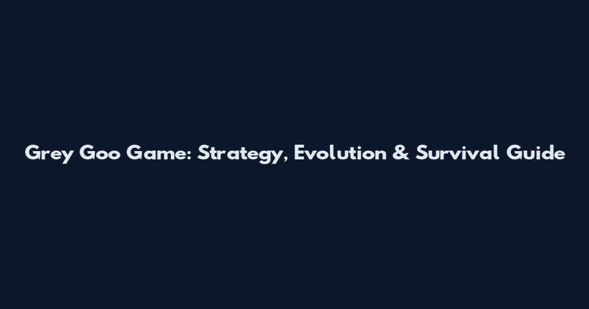 Grey Goo Game: Strategy, Evolution & Survival Guide