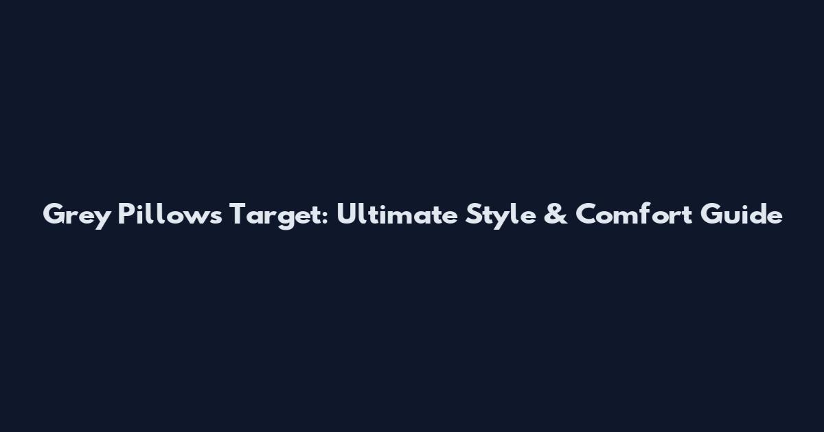 Grey Pillows Target: Ultimate Style & Comfort Guide