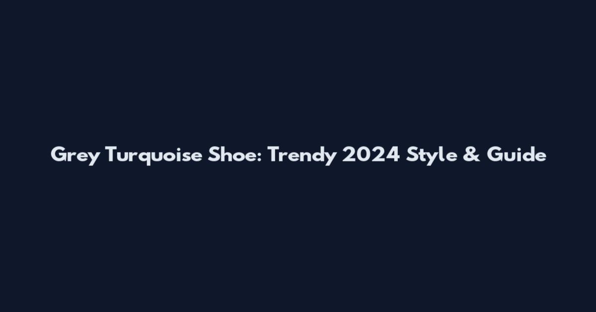 Grey Turquoise Shoe: Trendy 2024 Style & Guide