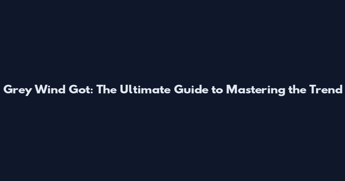 Grey Wind Got: The Ultimate Guide to Mastering the Trend