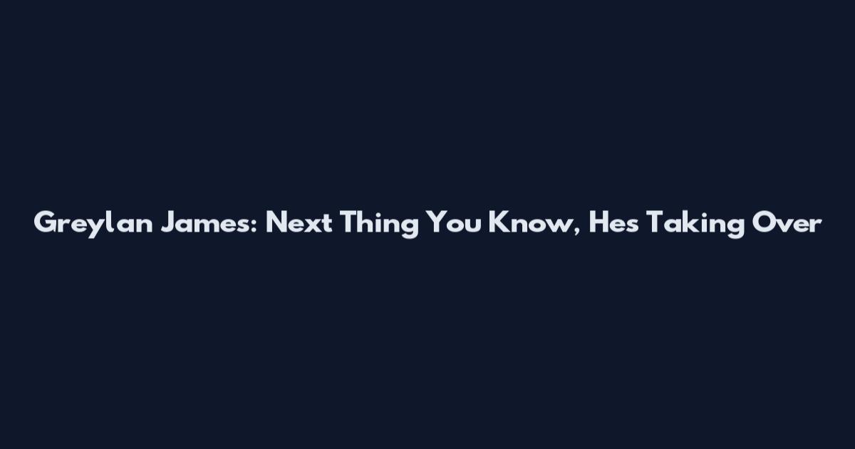 Greylan James: Next Thing You Know, He's Taking Over