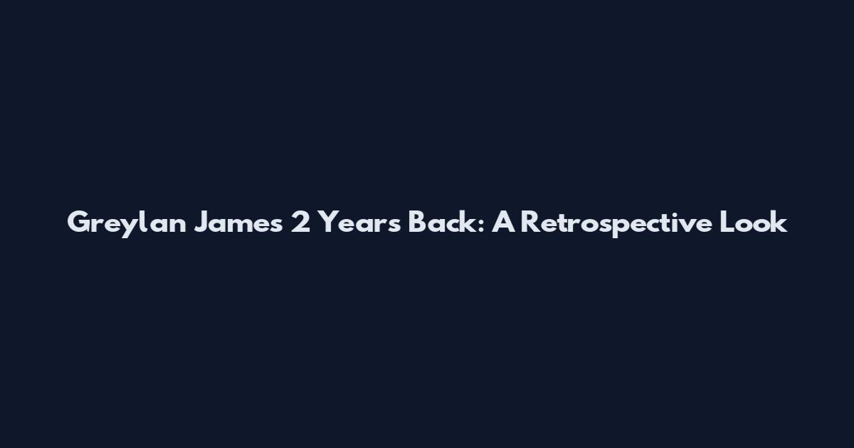 Greylan James 2 Years Back: A Retrospective Look