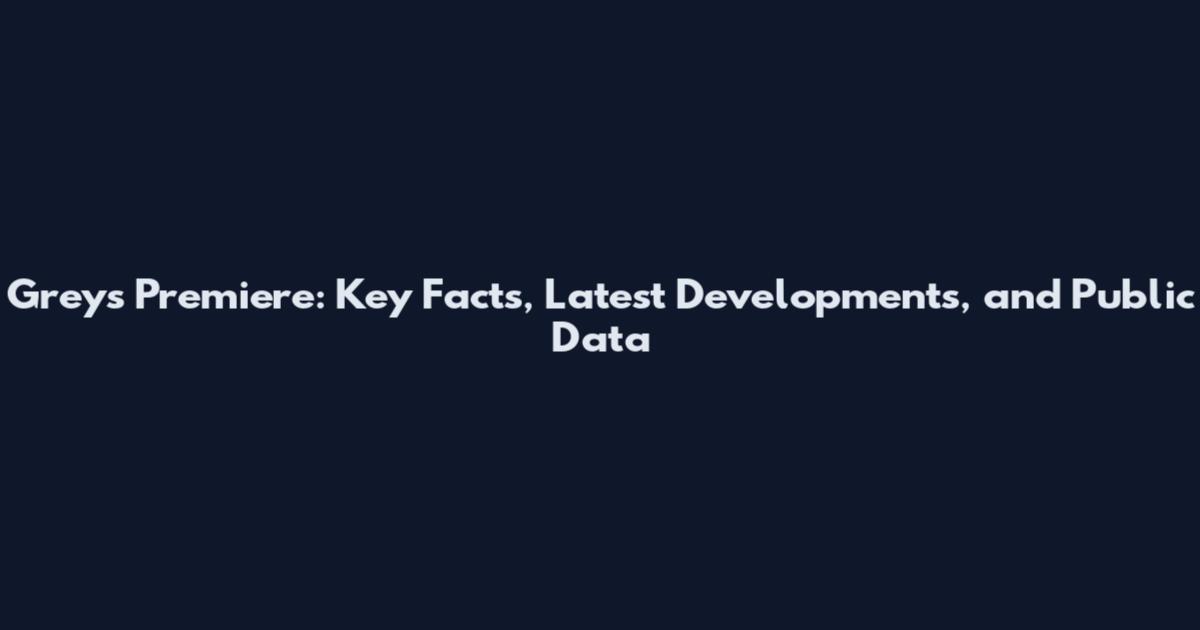 Greys Premiere: Key Facts, Latest Developments, and Public Data