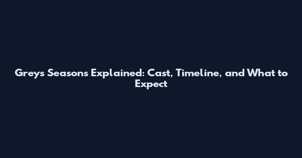 Greys Seasons Explained: Cast, Timeline, and What to Expect