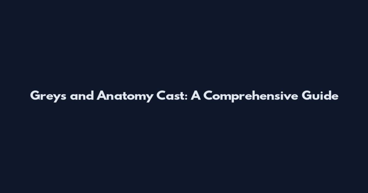 Greys and Anatomy Cast: A Comprehensive Guide
