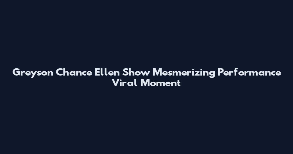 Greyson Chance Ellen Show Mesmerizing Performance Viral Moment
