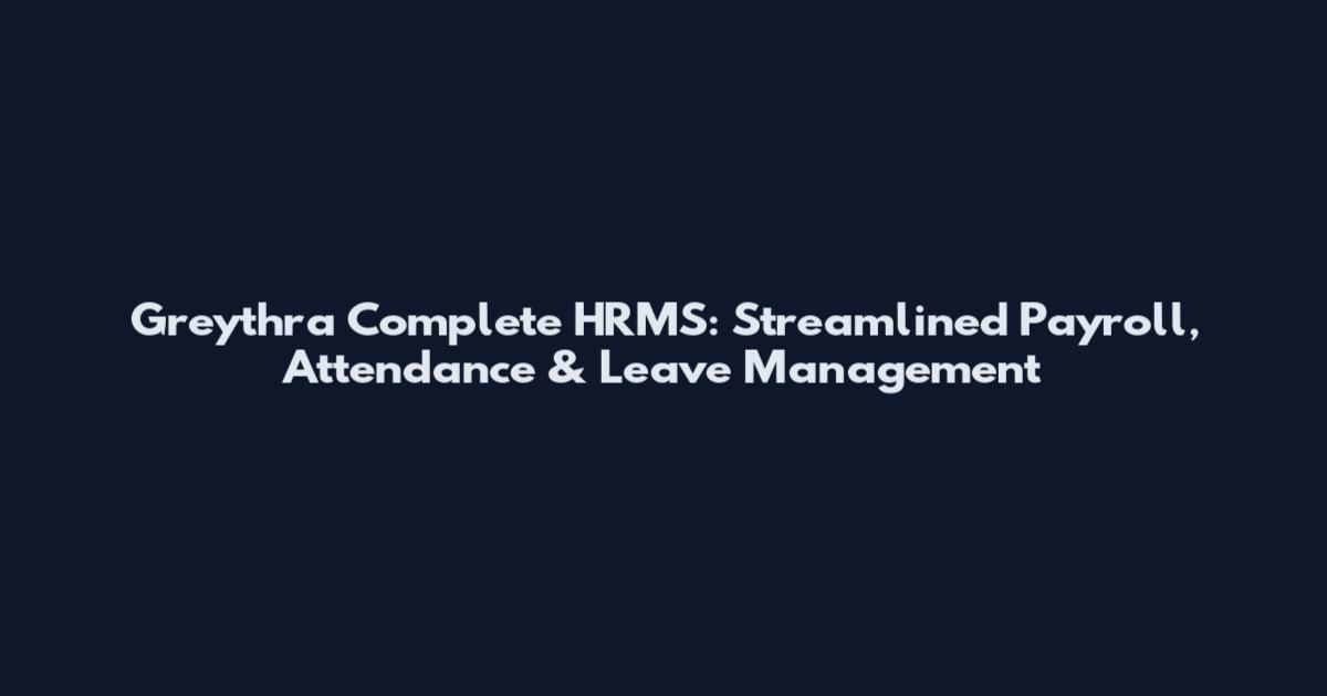 Greythra Complete HRMS: Streamlined Payroll, Attendance & Leave Management
