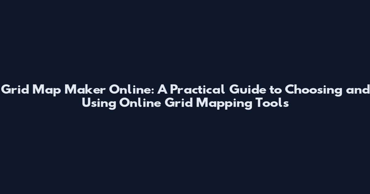 Grid Map Maker Online: A Practical Guide to Choosing and Using Online Grid Mapping Tools