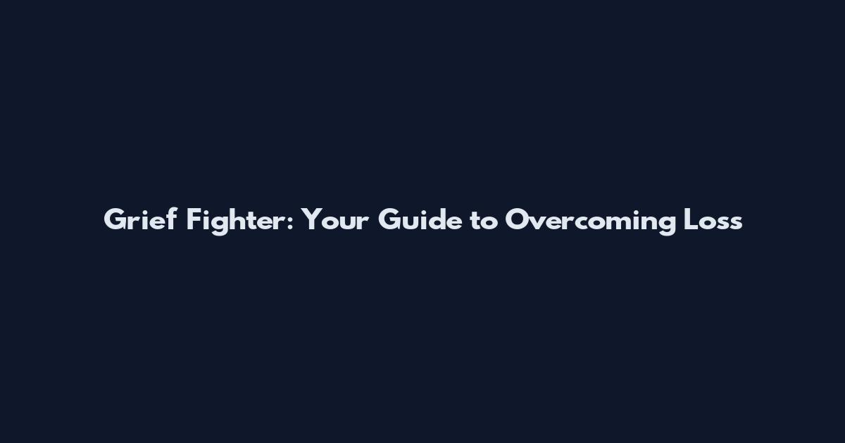 Grief Fighter: Your Guide to Overcoming Loss
