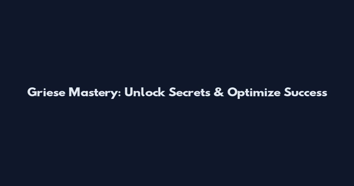 Griese Mastery: Unlock Secrets & Optimize Success