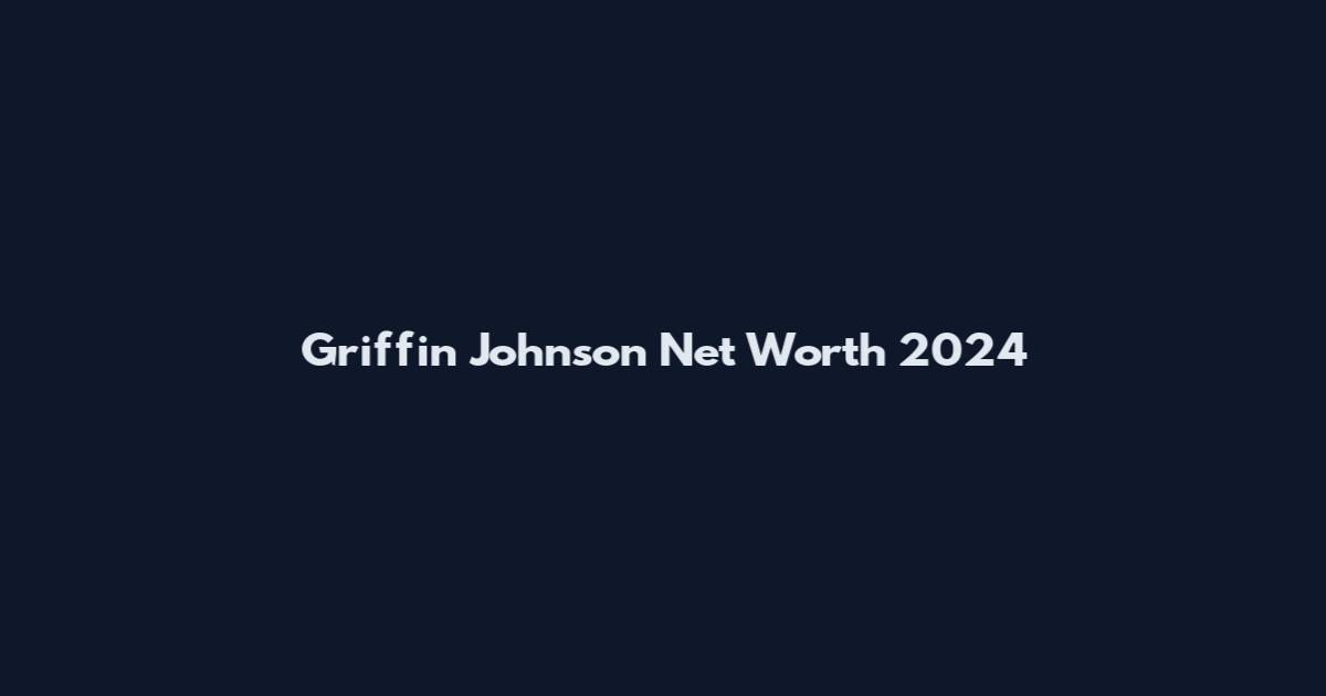 Griffin Johnson Net Worth 2024