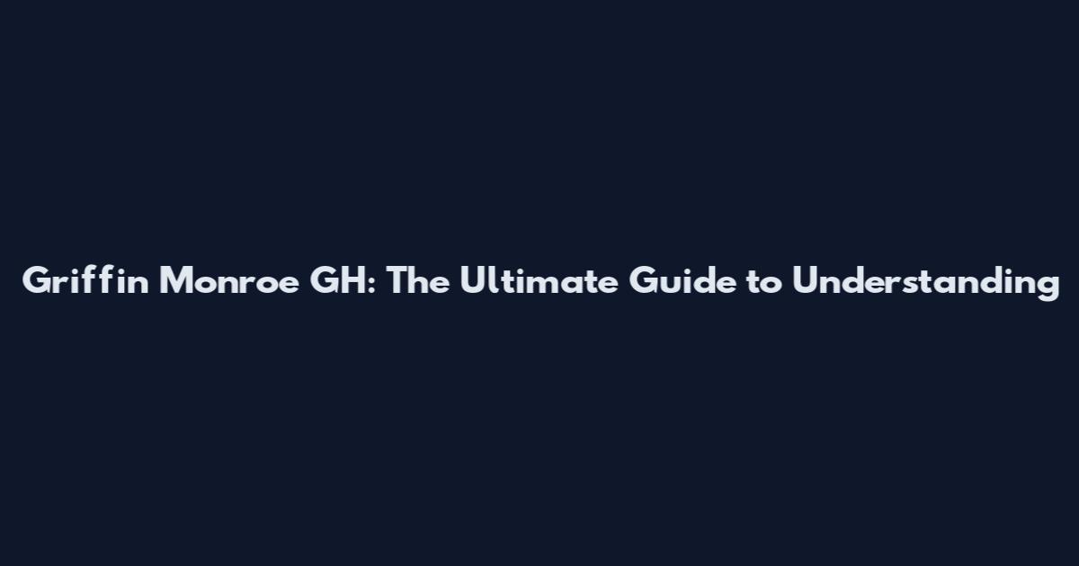 Griffin Monroe GH: The Ultimate Guide to Understanding