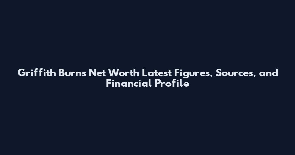 Griffith Burns Net Worth Latest Figures, Sources, and Financial Profile