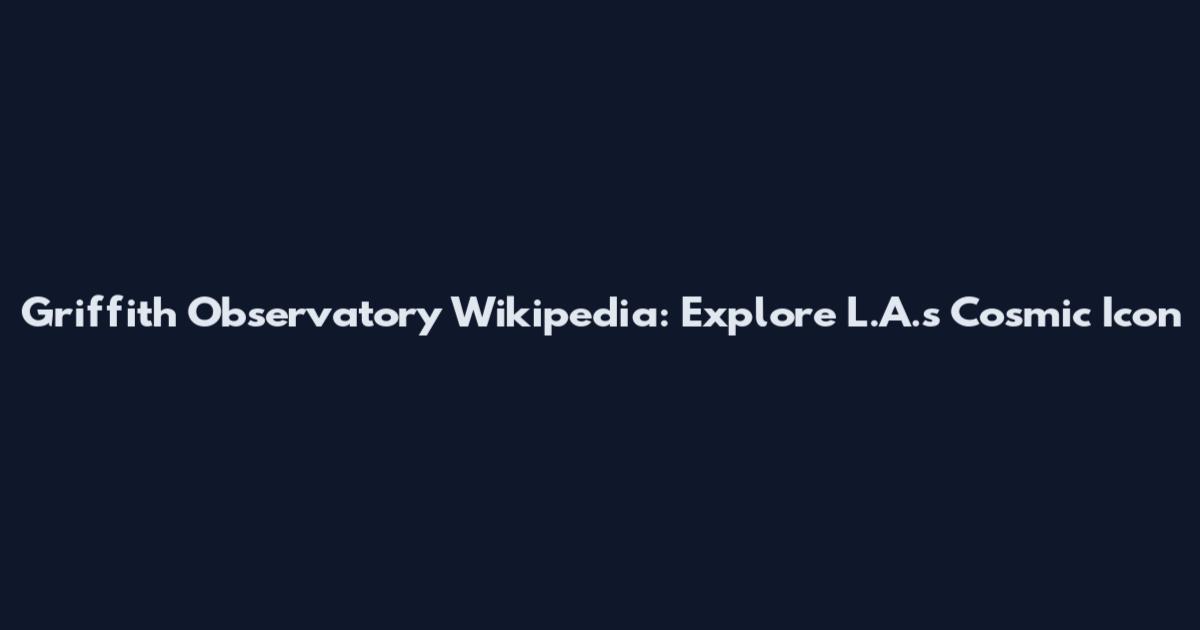 Griffith Observatory Wikipedia: Explore L.A.'s Cosmic Icon