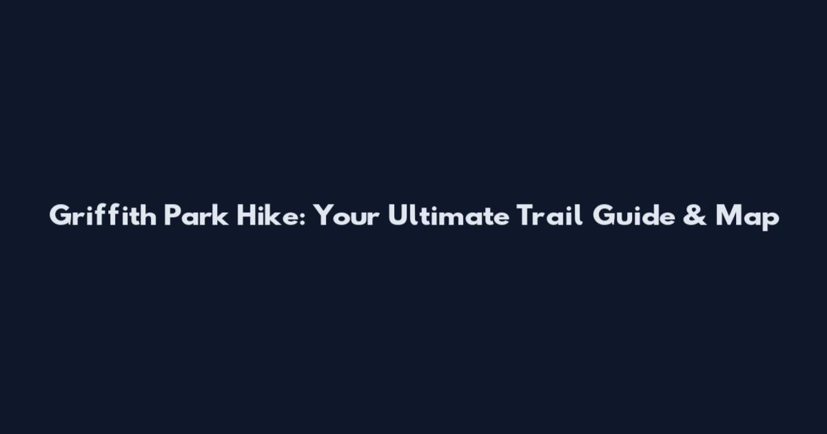 Griffith Park Hike: Your Ultimate Trail Guide & Map