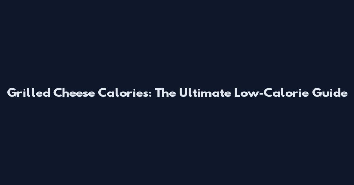 Grilled Cheese Calories: The Ultimate Low-Calorie Guide