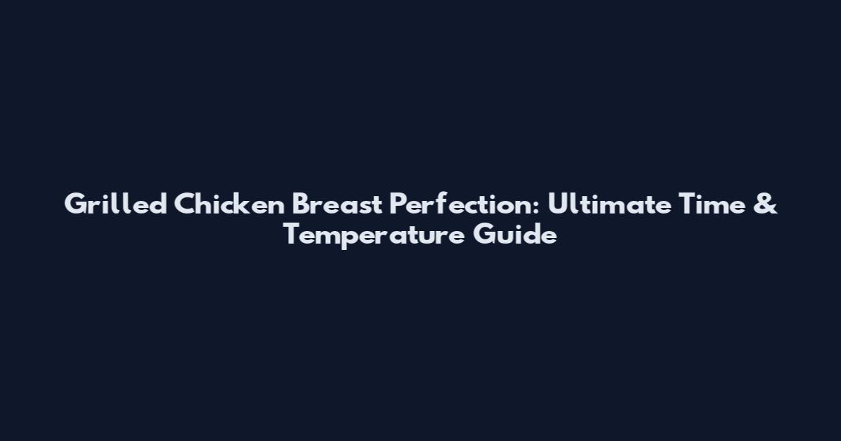 Grilled Chicken Breast Perfection: Ultimate Time & Temperature Guide