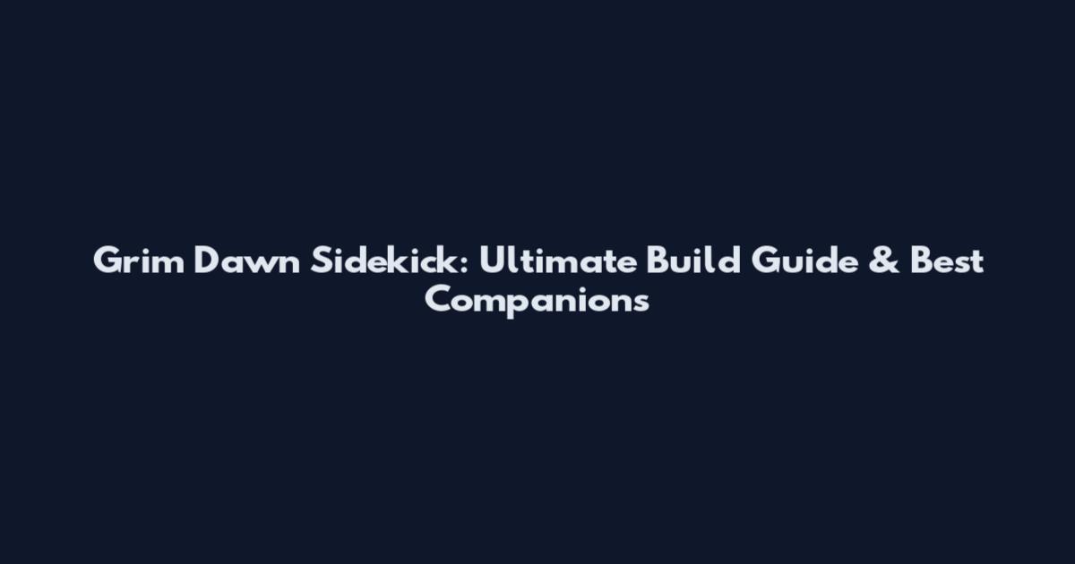 Grim Dawn Sidekick: Ultimate Build Guide & Best Companions