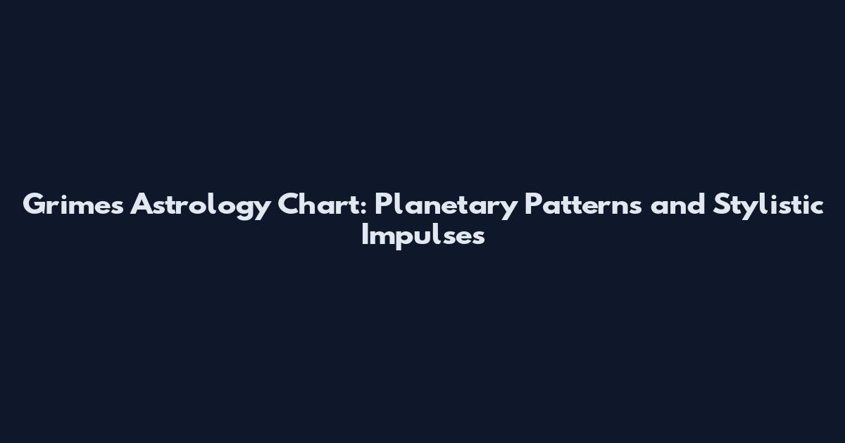 Grimes Astrology Chart: Planetary Patterns and Stylistic Impulses