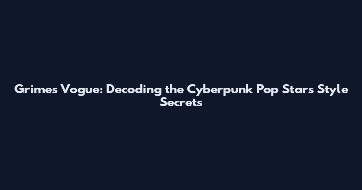 Grimes Vogue: Decoding the Cyberpunk Pop Star's Style Secrets