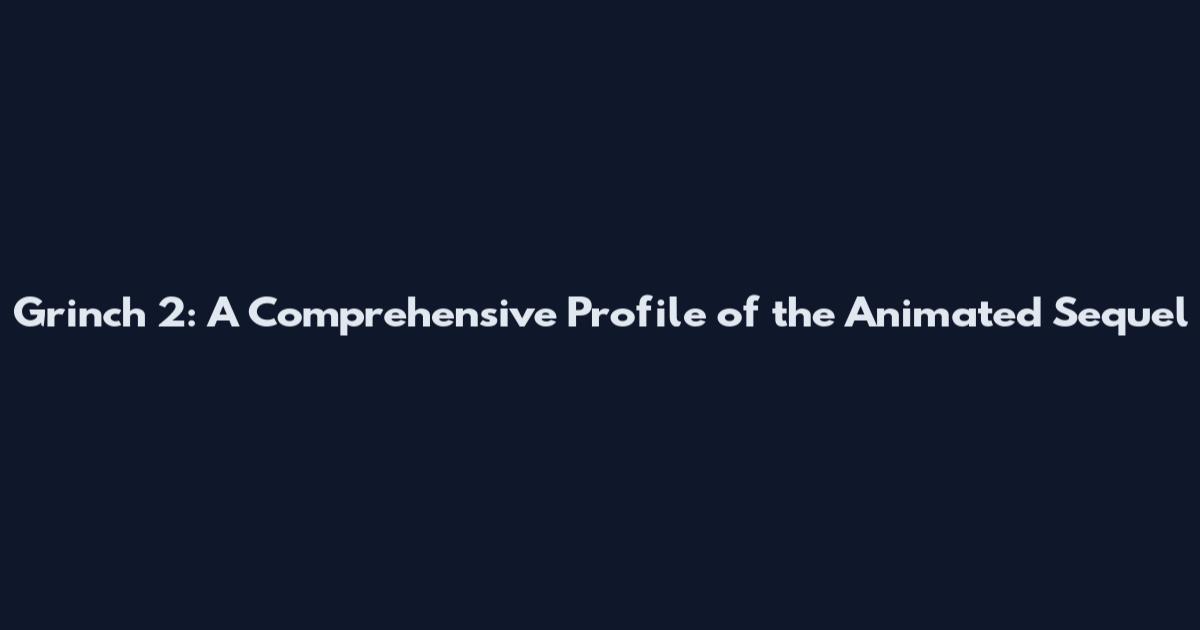 Grinch 2: A Comprehensive Profile of the Animated Sequel