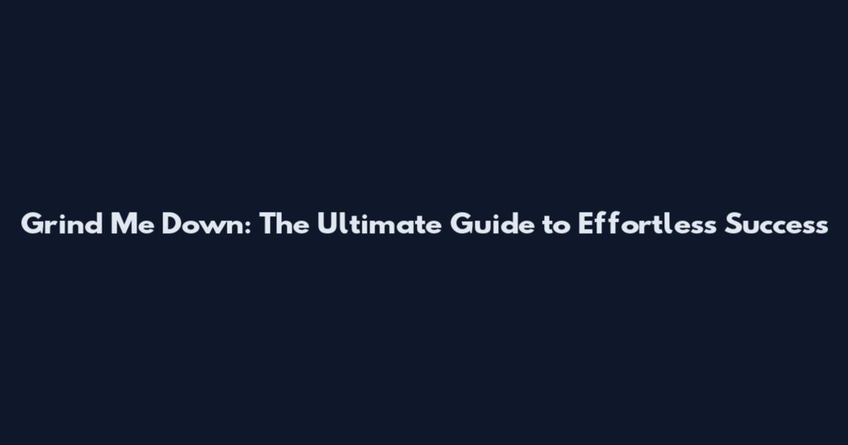 Grind Me Down: The Ultimate Guide to Effortless Success