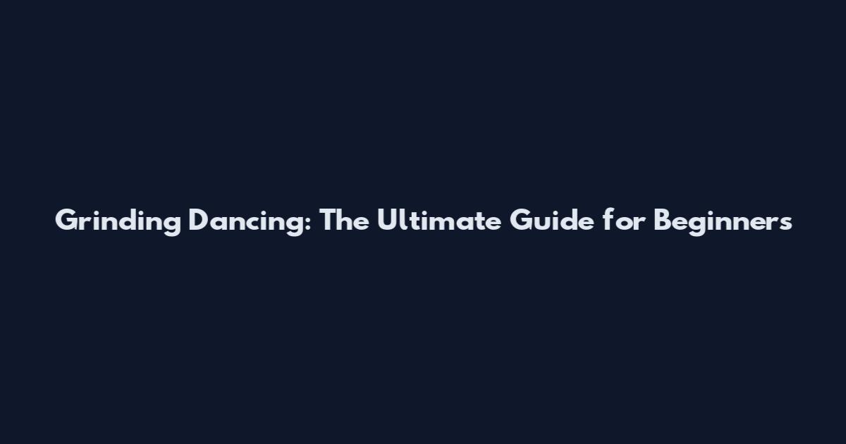 Grinding Dancing: The Ultimate Guide for Beginners