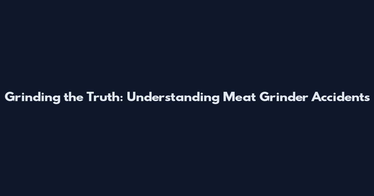 Grinding the Truth: Understanding Meat Grinder Accidents