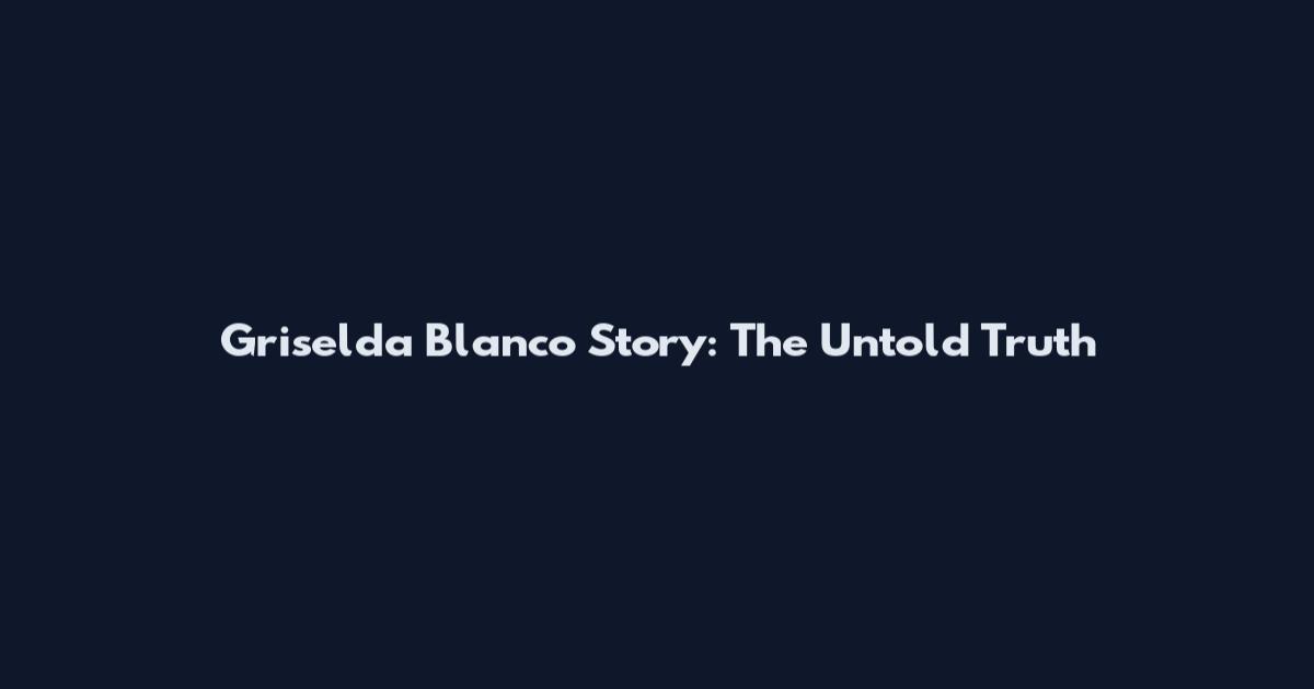 Griselda Blanco Story: The Untold Truth