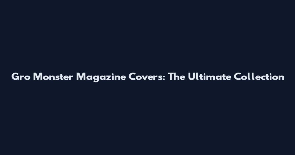 Gro Monster Magazine Covers: The Ultimate Collection