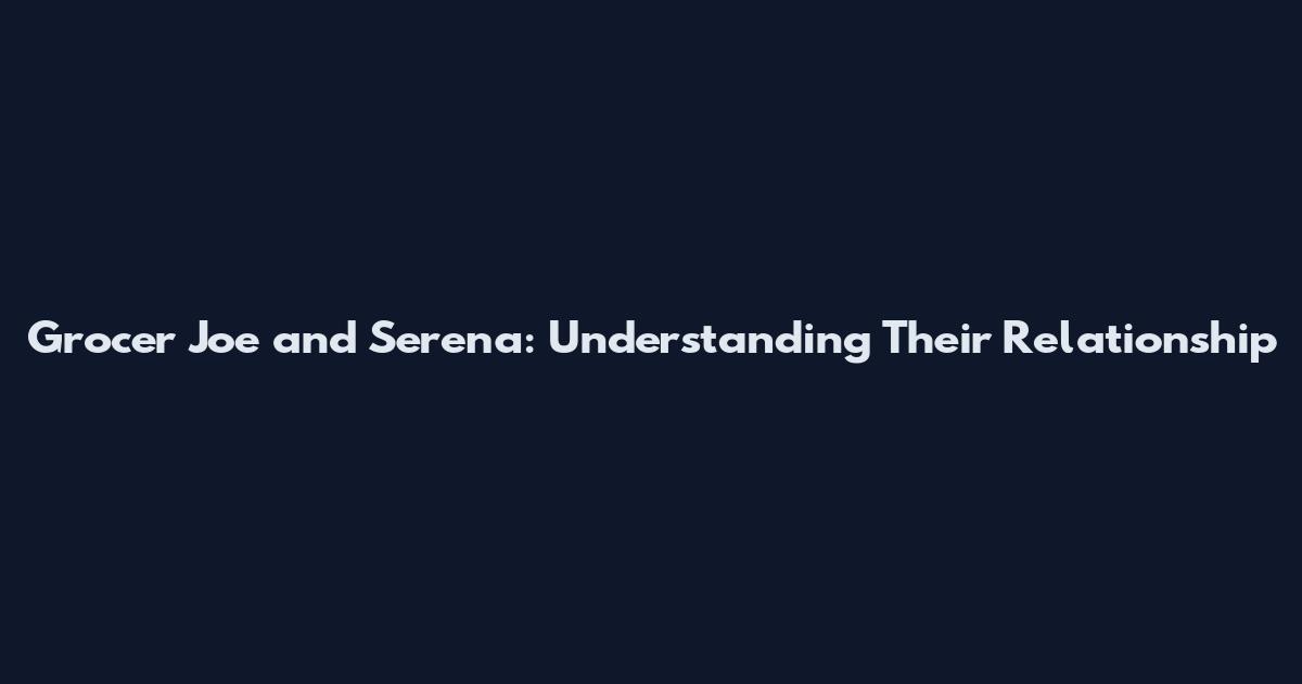 Grocer Joe and Serena: Understanding Their Relationship