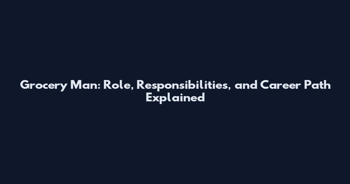 Grocery Man: Role, Responsibilities, and Career Path Explained