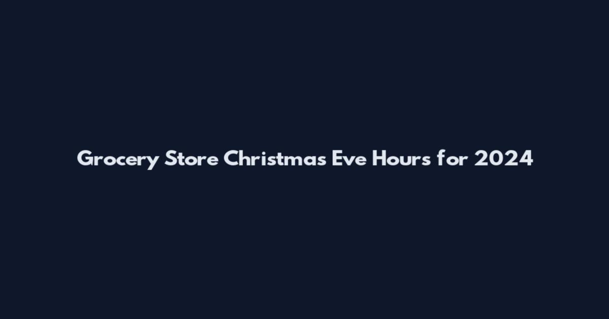 Grocery Store Christmas Eve Hours for 2024