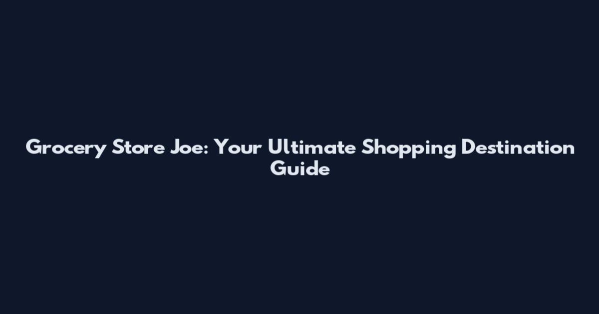 Grocery Store Joe: Your Ultimate Shopping Destination Guide
