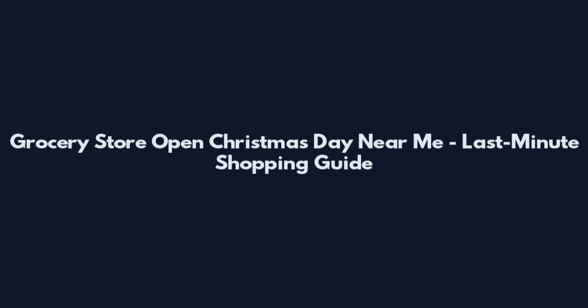 Grocery Store Open Christmas Day Near Me - Last-Minute Shopping Guide