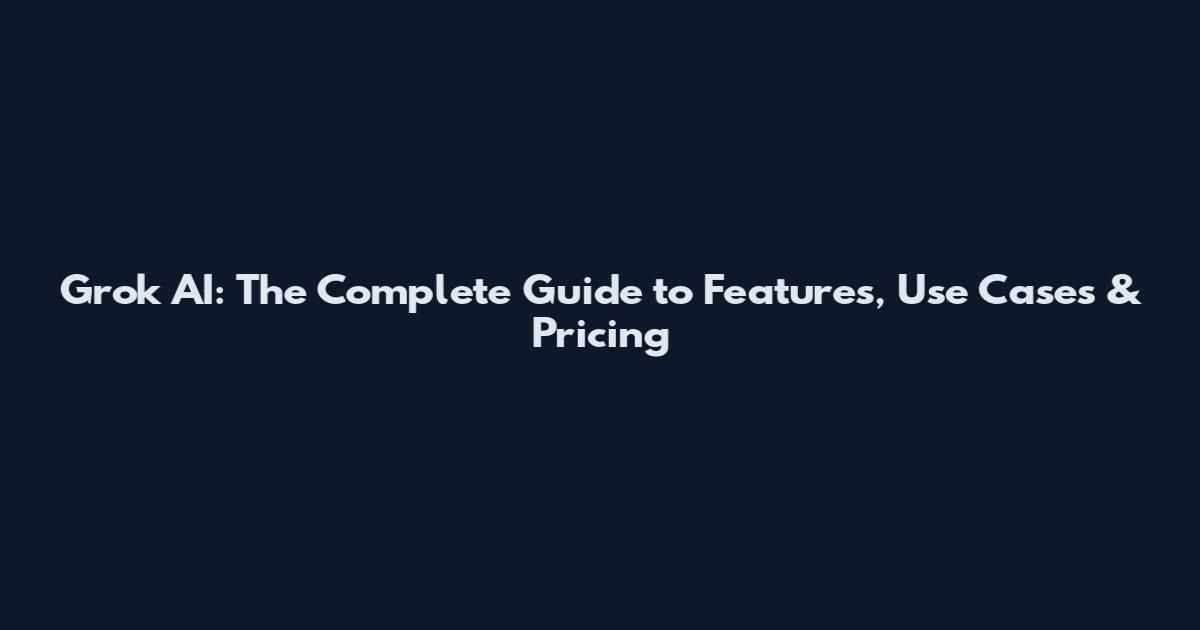 Grok AI: The Complete Guide to Features, Use Cases & Pricing
